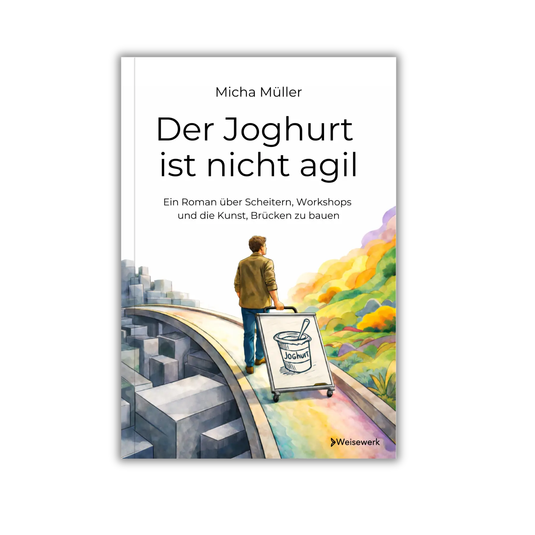 Frontcover vom Buch "Der Joghurt ist nicht agil – Ein Roman über Scheitern, Workshops und die Kunst, Brücken zu bauen", ein Workshop-Buch als Wirtschaftsroman von Micha Müller und Weisewerk